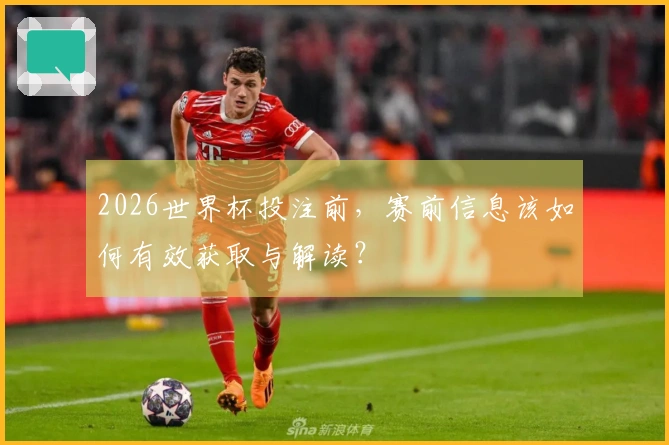 2026世界杯投注前，赛前信息该如何有效获取与解读？