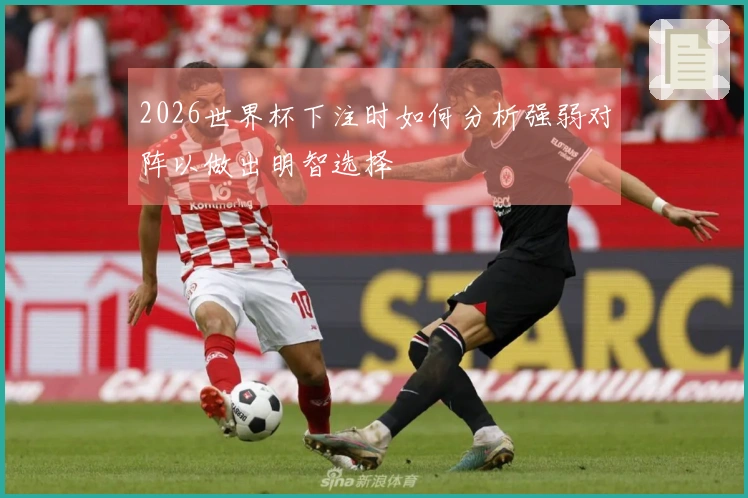 2026世界杯下注时如何分析强弱对阵以做出明智选择