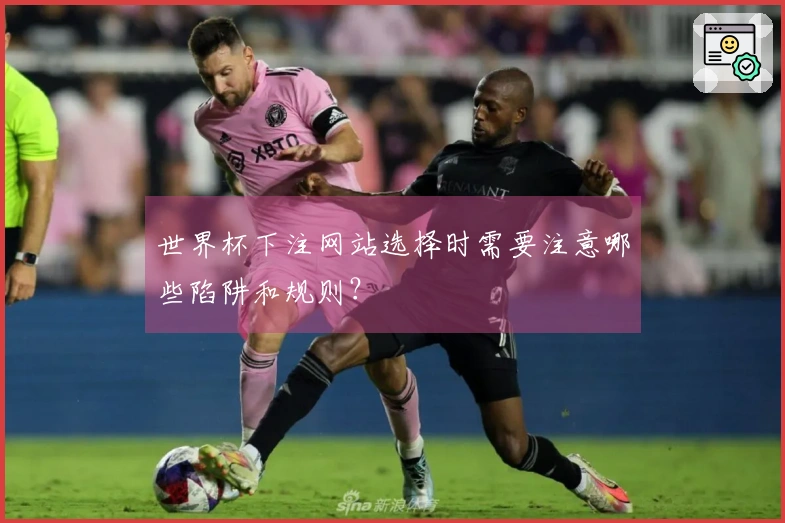 世界杯下注网站选择时需要注意哪些陷阱和规则？