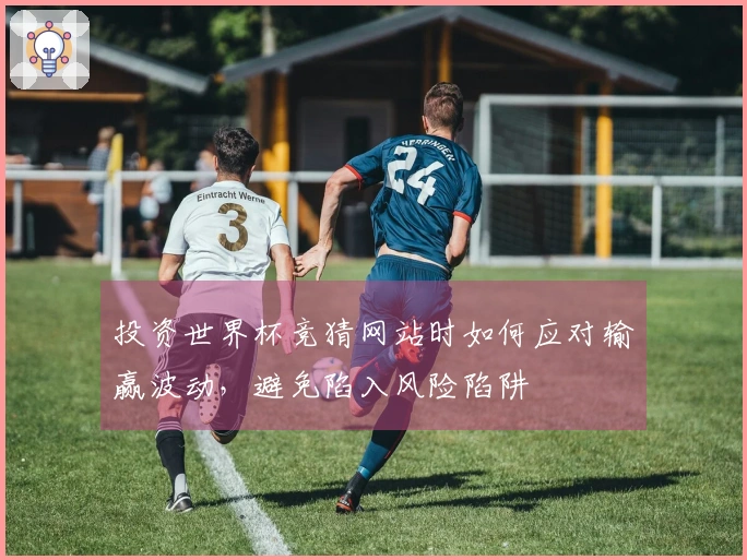 投资世界杯竞猜网站时如何应对输赢波动，避免陷入风险陷阱