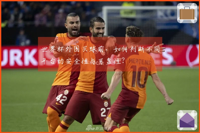 世界杯外围买球前，如何判断不同平台的安全性与可靠性？