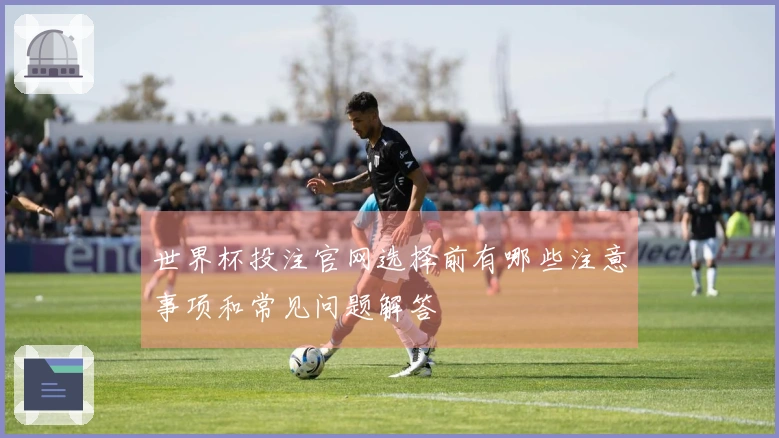 世界杯投注官网选择前有哪些注意事项和常见问题解答