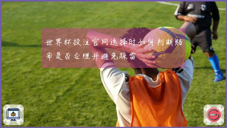 世界杯投注官网选择时如何判断赔率是否合理并避免踩雷