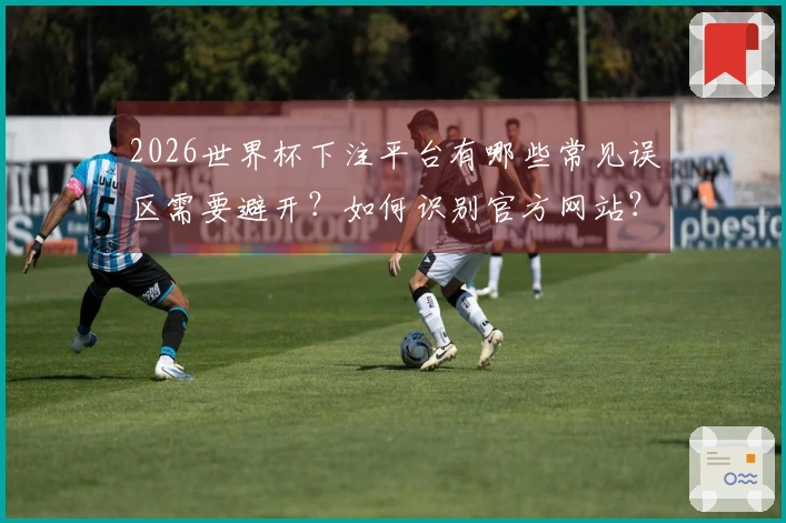 2026世界杯下注平台有哪些常见误区需要避开？如何识别官方网站？