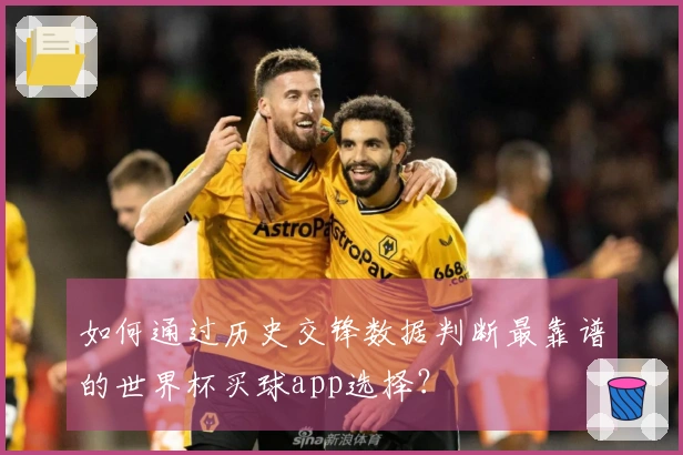 如何通过历史交锋数据判断最靠谱的世界杯买球app选择？