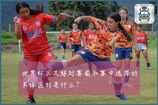 世界杯买足球时赛前和赛中选择的具体区别是什么?