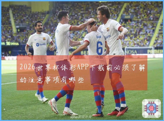2026世界杯体彩APP下载前必须了解的注意事项有哪些