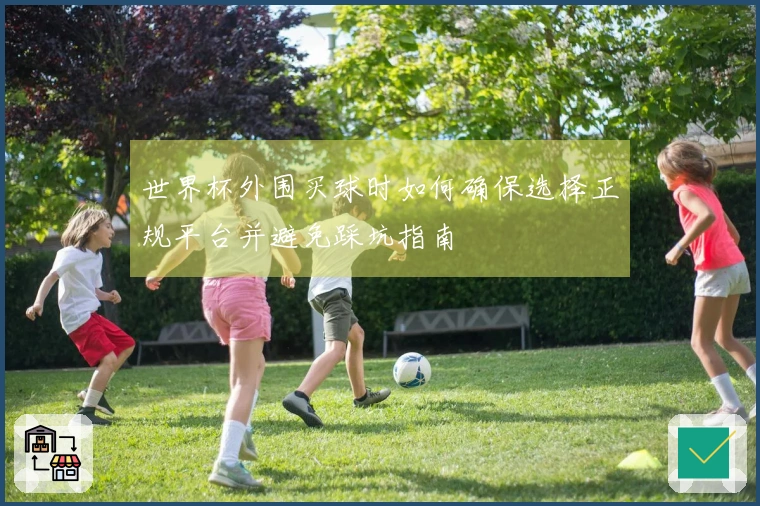 世界杯外围买球时如何确保选择正规平台并避免踩坑指南