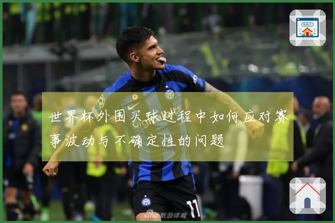 世界杯外围买球过程中如何应对赛事波动与不确定性的问题