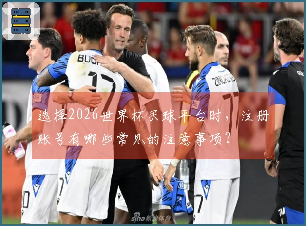 选择2026世界杯买球平台时，注册账号有哪些常见的注意事项？