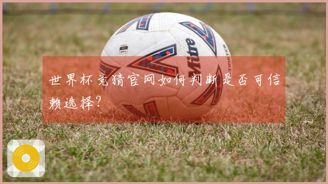 世界杯竞猜官网如何判断是否可信赖选择？