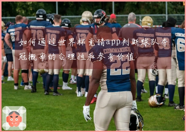 如何通过世界杯竞猜app判断球队夺冠概率的合理性和参考价值
