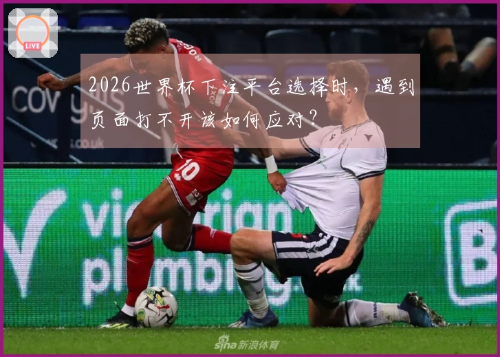 2026世界杯下注平台选择时,遇到页面打不开该如何应对?