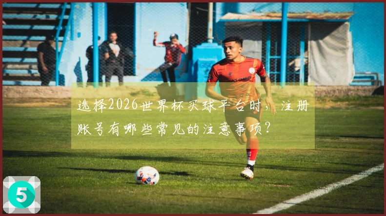 选择2026世界杯买球平台时，注册账号有哪些常见的注意事项？