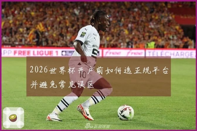 2026世界杯开户前如何选正规平台并避免常见误区
