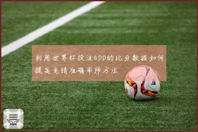 利用世界杯投注app的比分数据如何提高竞猜准确率师方法