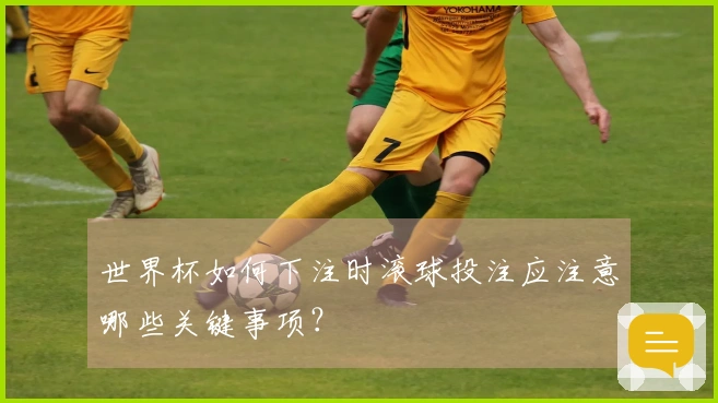 世界杯如何下注时滚球投注应注意哪些关键事项？