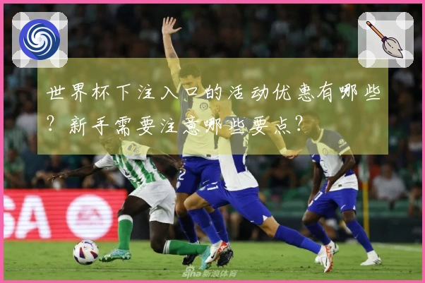 世界杯下注入口的活动优惠有哪些？新手需要注意哪些要点？