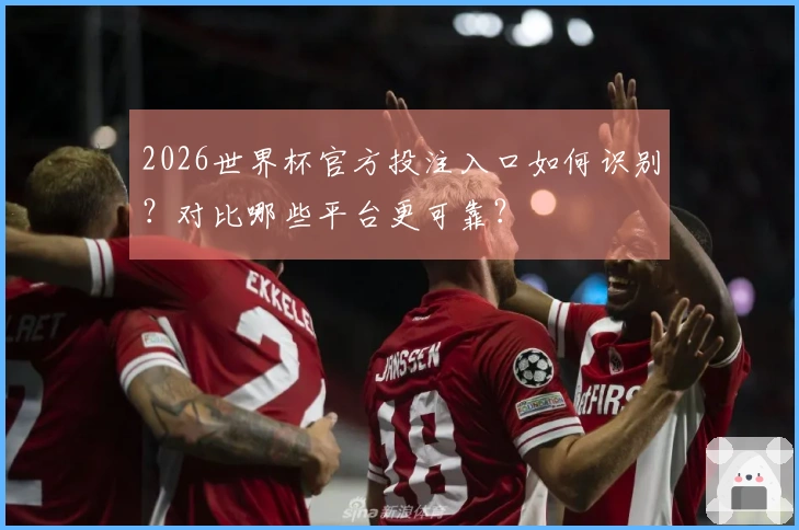 2026世界杯官方投注入口如何识别？对比哪些平台更可靠？