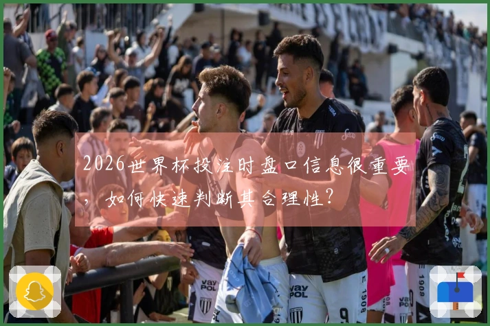 2026世界杯投注时盘口信息很重要，如何快速判断其合理性？