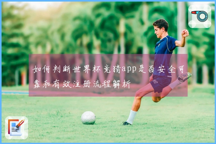 如何判断世界杯竞猜app是否安全可靠和有效注册流程解析