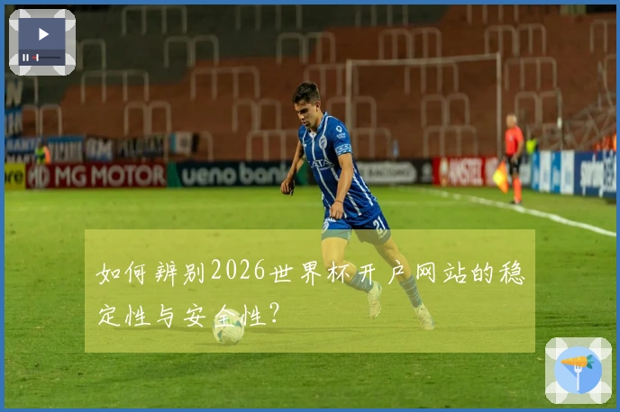 如何辨别2026世界杯开户网站的稳定性与安全性？