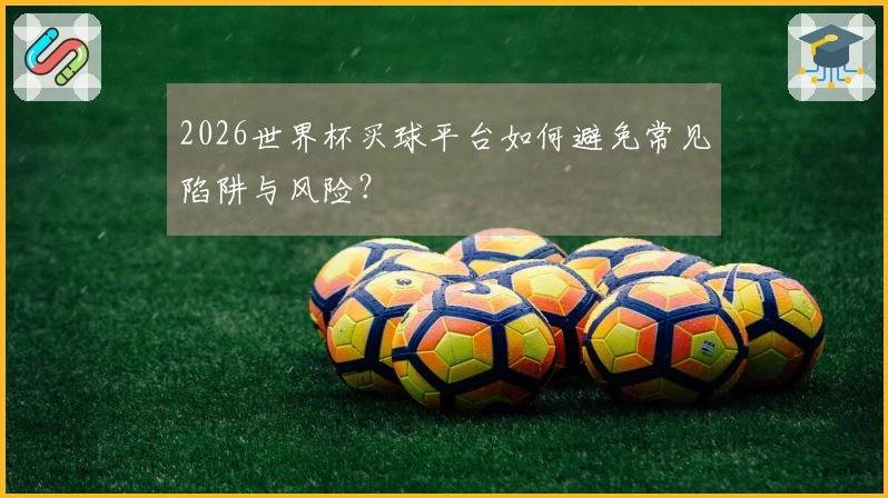 2026世界杯买球平台如何避免常见陷阱与风险？