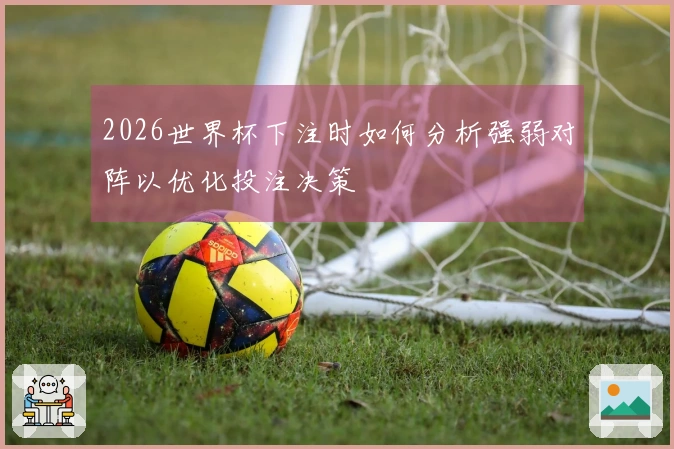2026世界杯下注时如何分析强弱对阵以优化投注决策