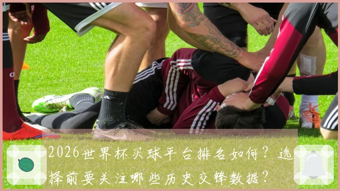 2026世界杯买球平台排名如何？选择前要关注哪些历史交锋数据？