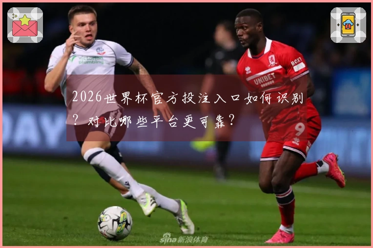 2026世界杯官方投注入口如何识别？对比哪些平台更可靠？
