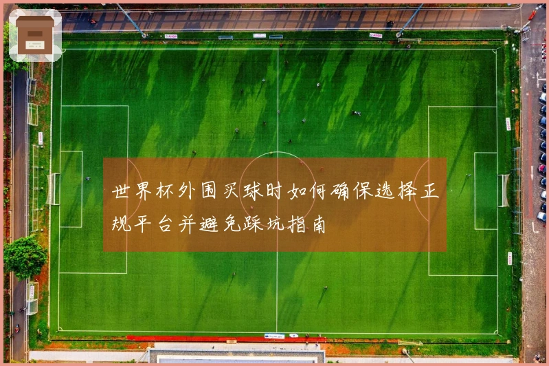 世界杯外围买球时如何确保选择正规平台并避免踩坑指南