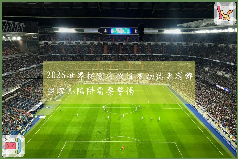 2026世界杯官方投注活动优惠有哪些常见陷阱需要警惕