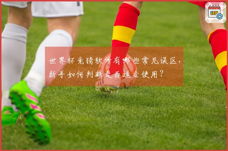 世界杯竞猜软件有哪些常见误区，新手如何判断是否适合使用？
