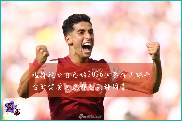 选择适合自己的2026世界杯买球平台时需要考虑哪些关键因素