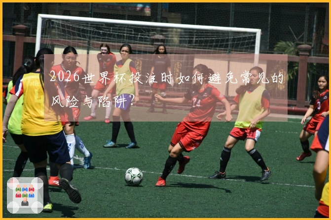 2026世界杯投注时如何避免常见的风险与陷阱？