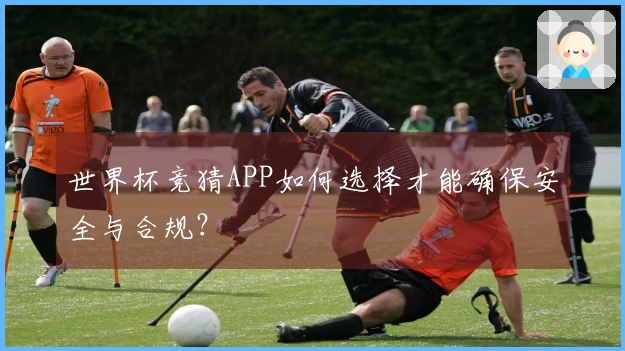 世界杯竞猜APP如何选择才能确保安全与合规？