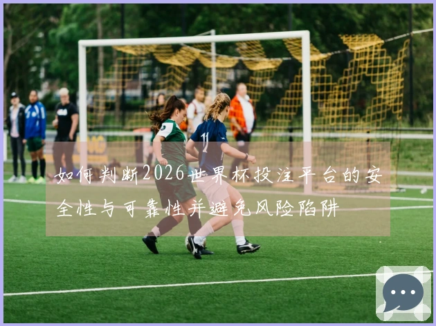 如何判断2026世界杯投注平台的安全性与可靠性并避免风险陷阱