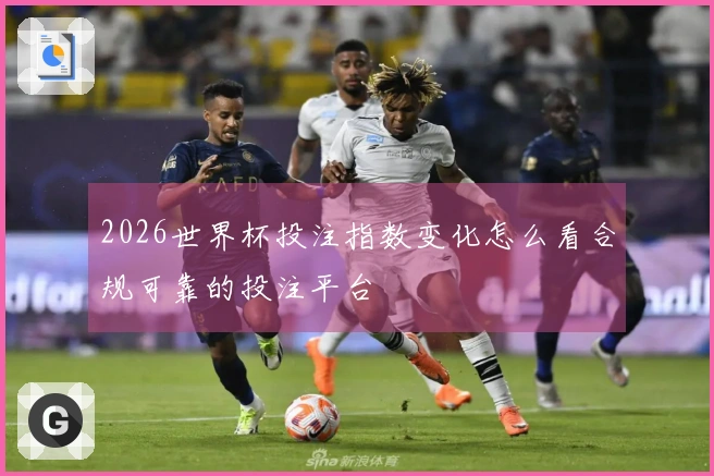 2026世界杯投注指数变化怎么看合规可靠的投注平台