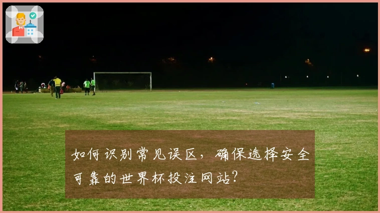 如何识别常见误区，确保选择安全可靠的世界杯投注网站？
