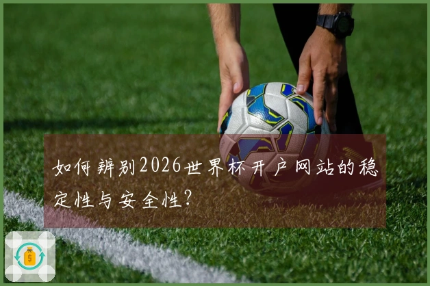 如何辨别2026世界杯开户网站的稳定性与安全性？