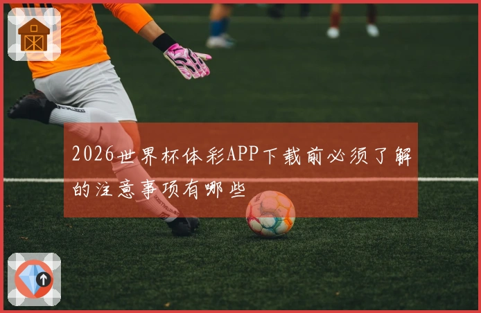 2026世界杯体彩APP下载前必须了解的注意事项有哪些