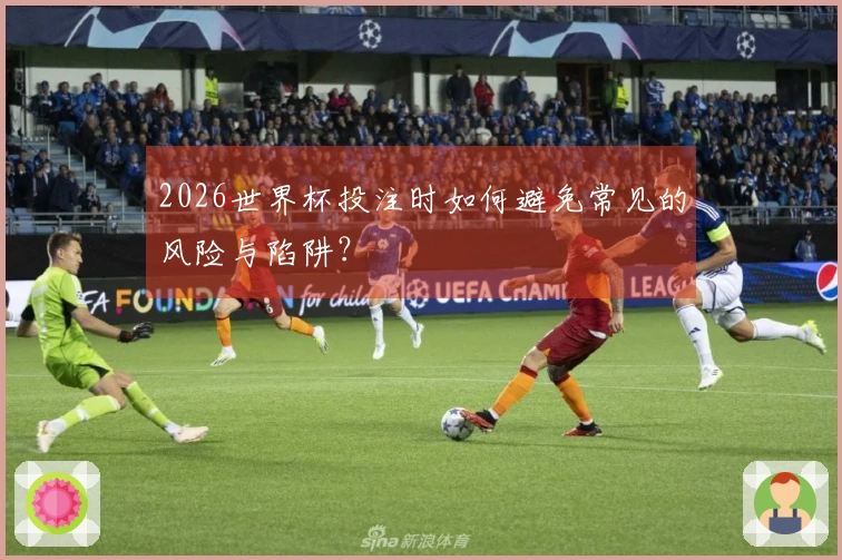 2026世界杯投注时如何避免常见的风险与陷阱？