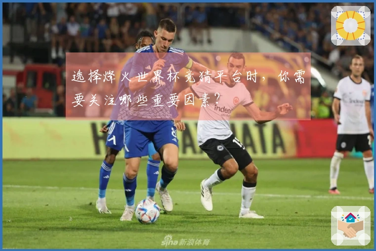 选择烽火世界杯竞猜平台时，你需要关注哪些重要因素？