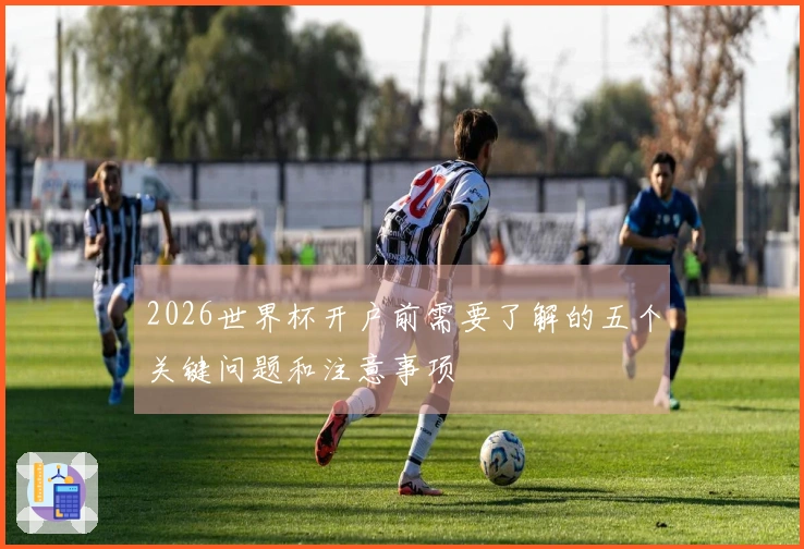 2026世界杯开户前需要了解的五个关键问题和注意事项
